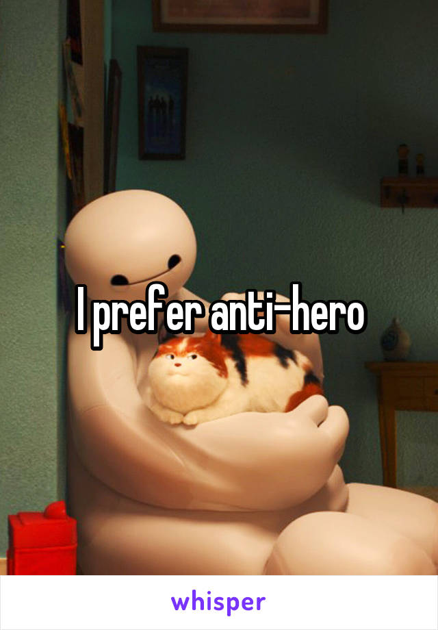 I prefer anti-hero