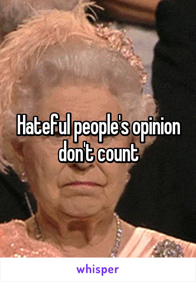 Hateful people's opinion don't count