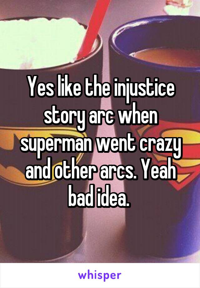 Yes like the injustice story arc when superman went crazy and other arcs. Yeah bad idea. 