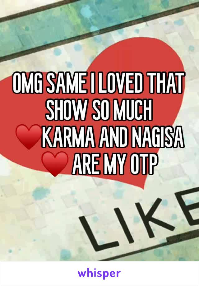 OMG SAME I LOVED THAT SHOW SO MUCH
♥KARMA AND NAGISA ♥ ARE MY OTP