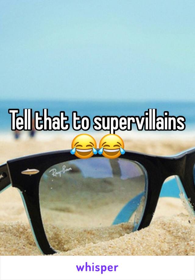 Tell that to supervillains 😂😂