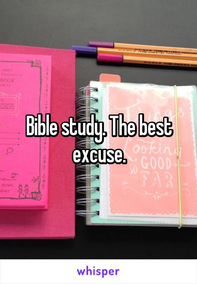 Bible study. The best excuse.