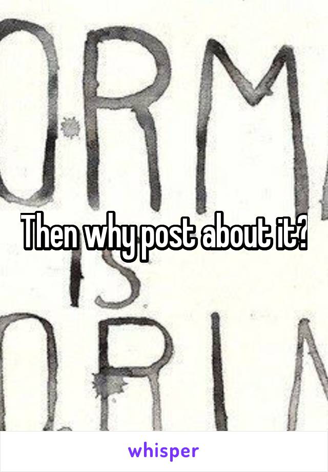 Then why post about it?