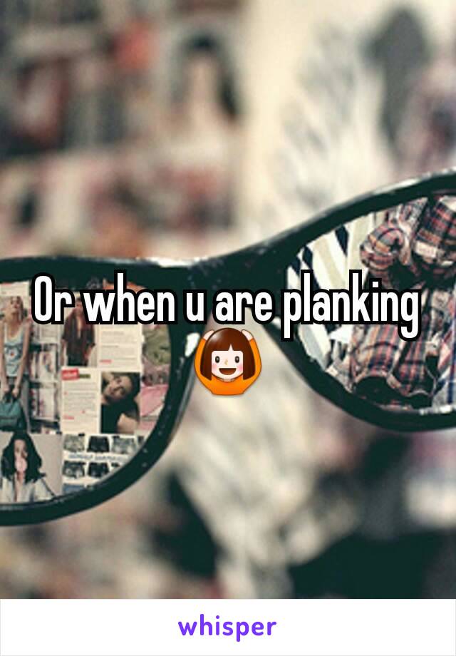 Or when u are planking 🙆