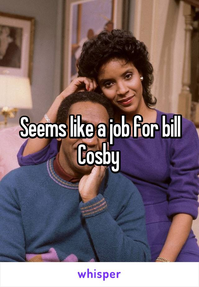 Seems like a job for bill Cosby 