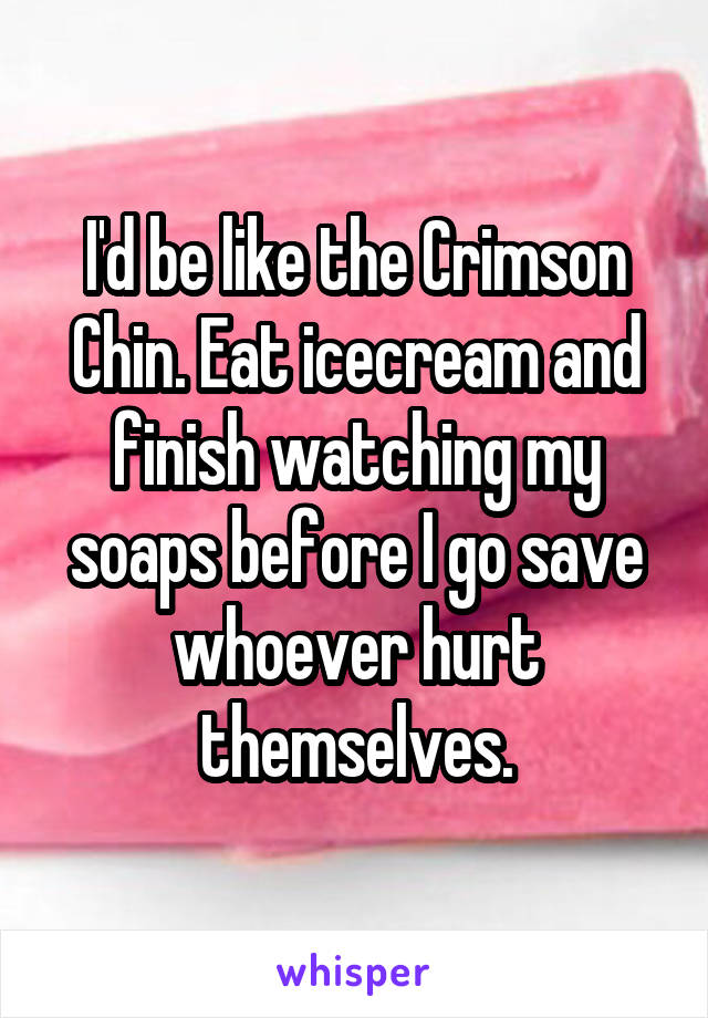 I'd be like the Crimson Chin. Eat icecream and finish watching my soaps before I go save whoever hurt themselves.