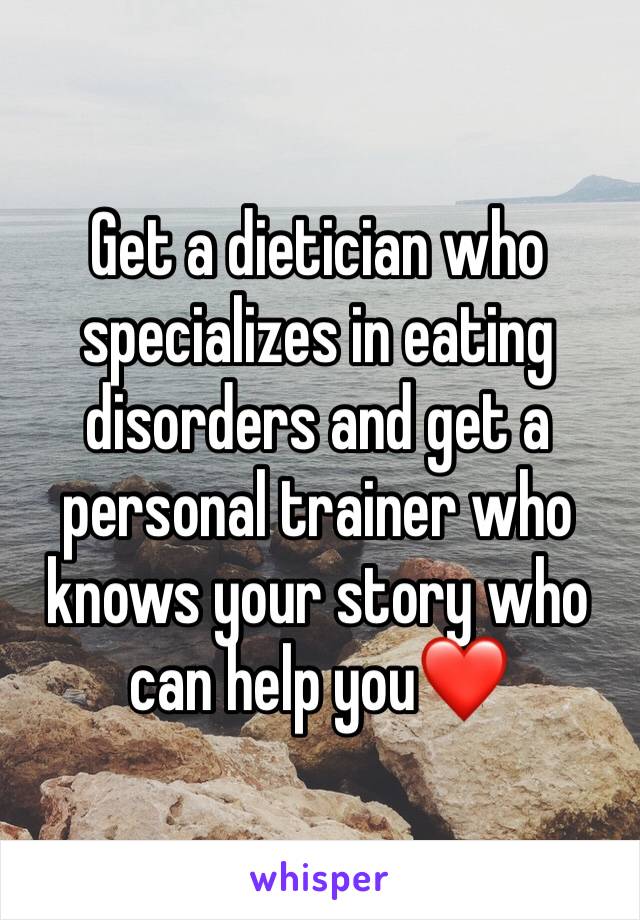 Get a dietician who specializes in eating disorders and get a personal trainer who knows your story who can help you❤