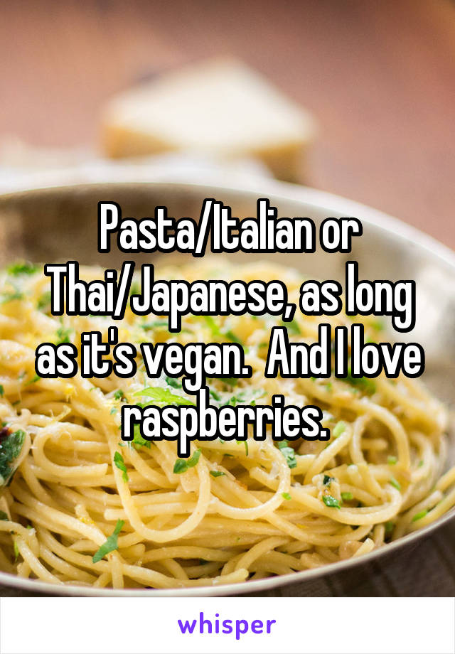 Pasta/Italian or Thai/Japanese, as long as it's vegan.  And I love raspberries. 
