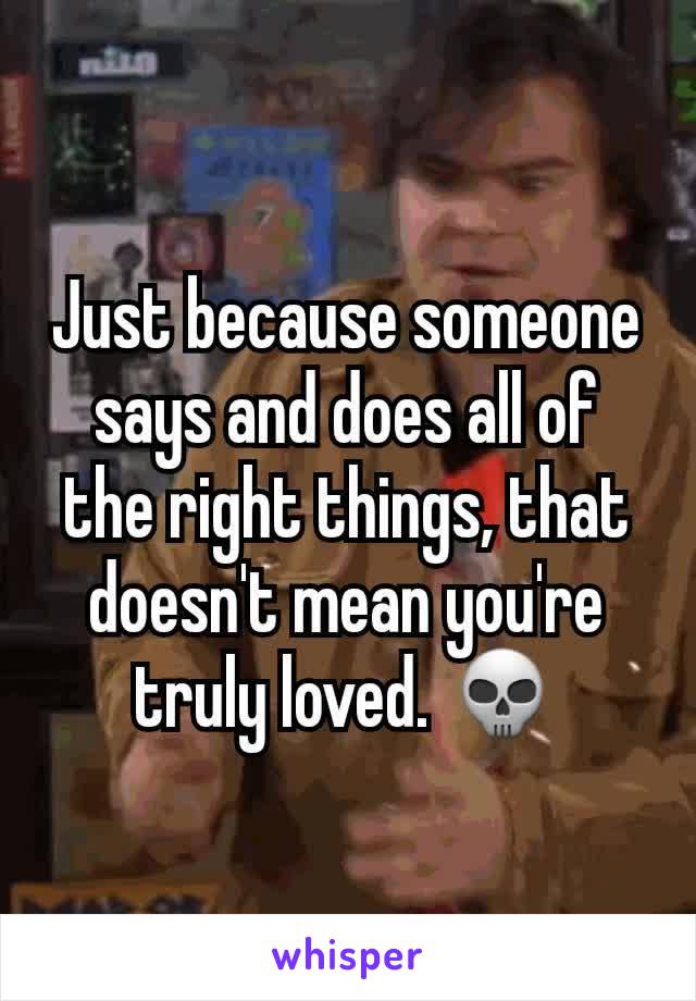 Just because someone says and does all of the right things, that doesn't mean you're truly loved. 💀