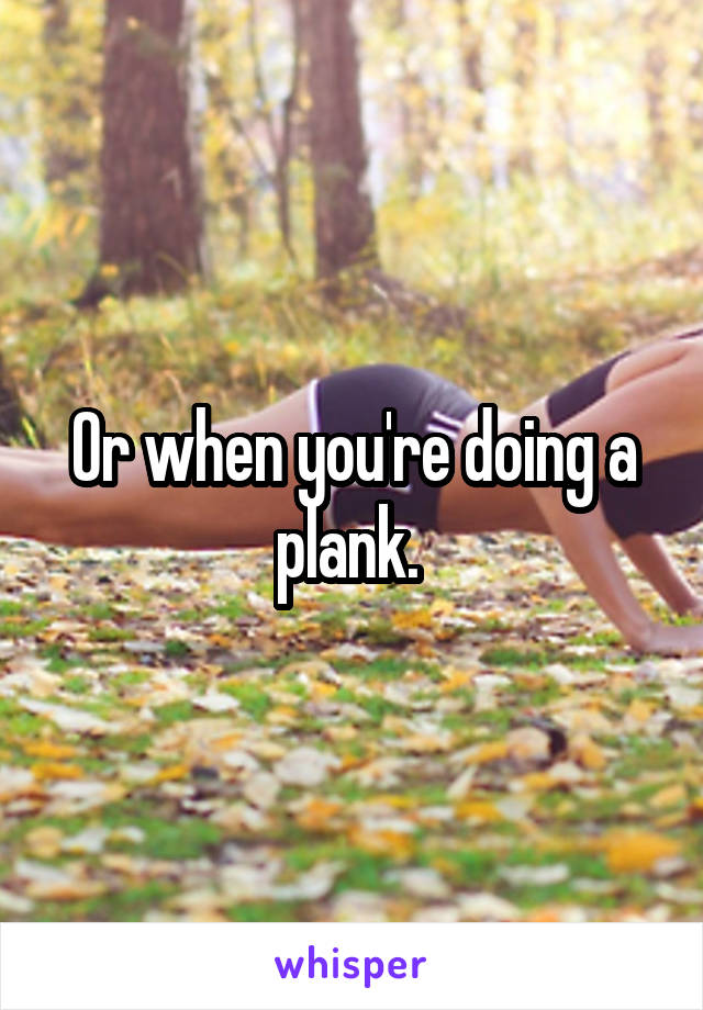 Or when you're doing a plank. 