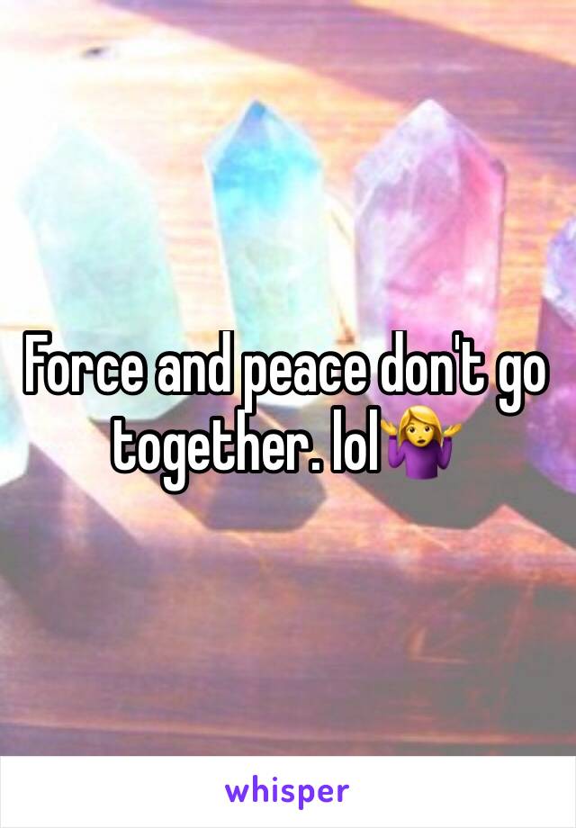 Force and peace don't go together. lol🤷‍♀️