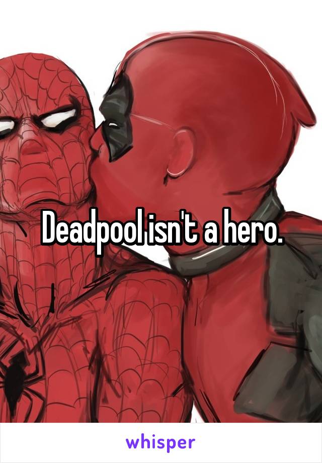 Deadpool isn't a hero.