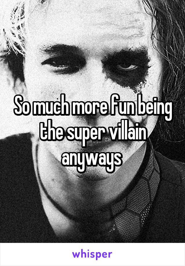 So much more fun being the super villain anyways 