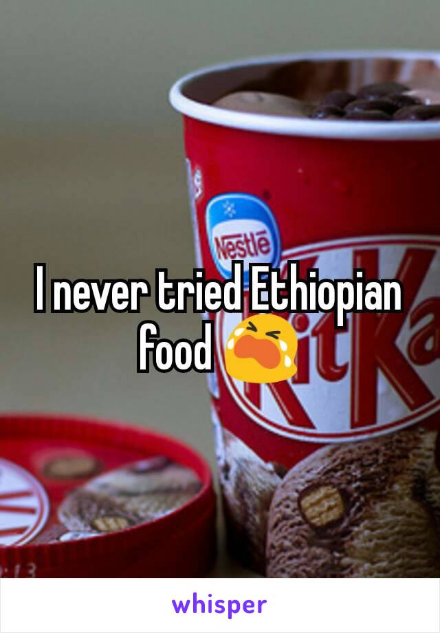 I never tried Ethiopian food 😭