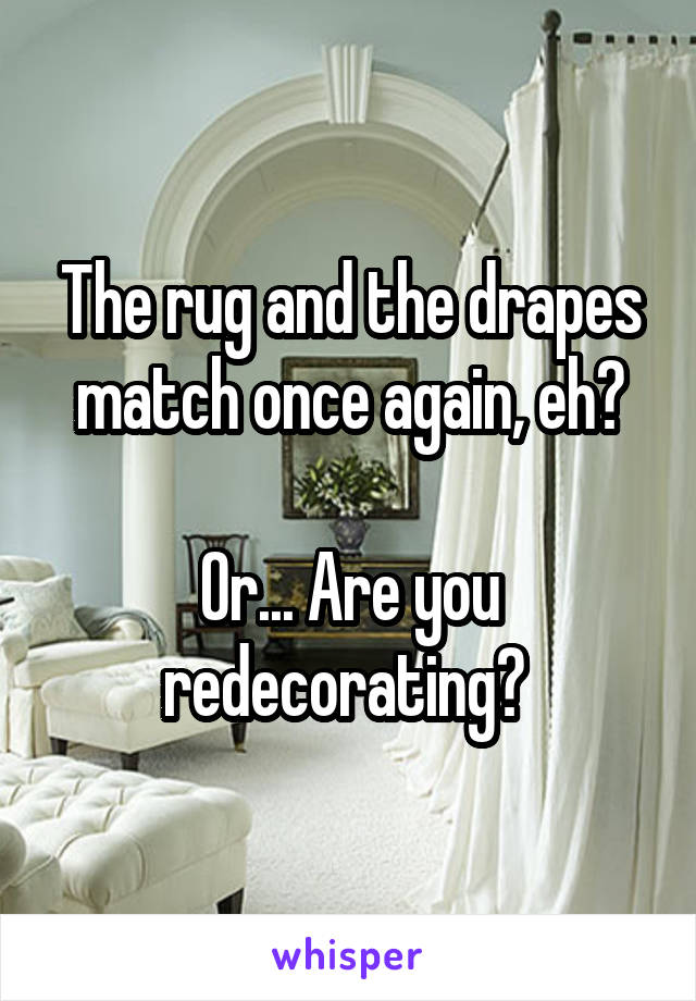 The rug and the drapes match once again, eh?

Or... Are you redecorating? 