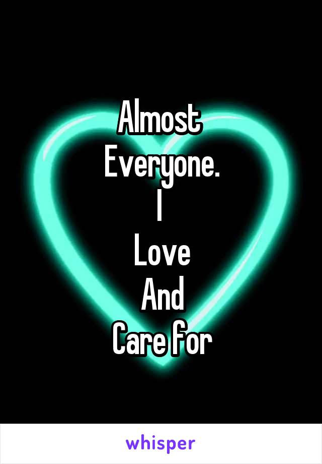 Almost 
Everyone.
I 
Love
And
Care for