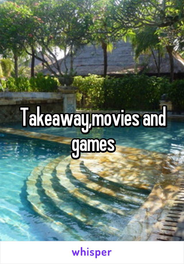 Takeaway,movies and games