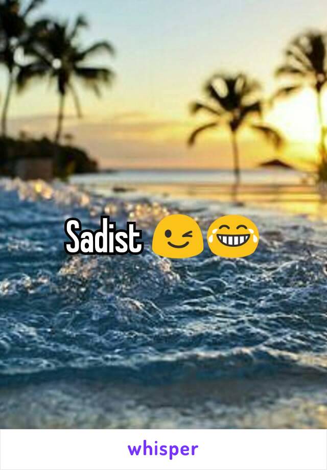Sadist 😉😂