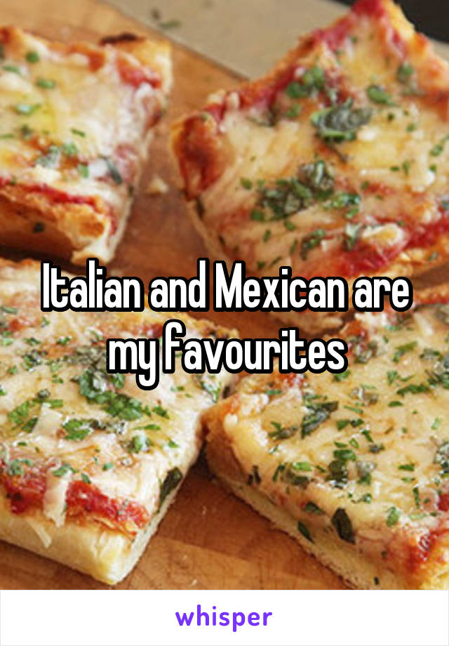 Italian and Mexican are my favourites