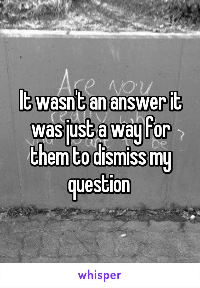 It wasn't an answer it was just a way for them to dismiss my question 