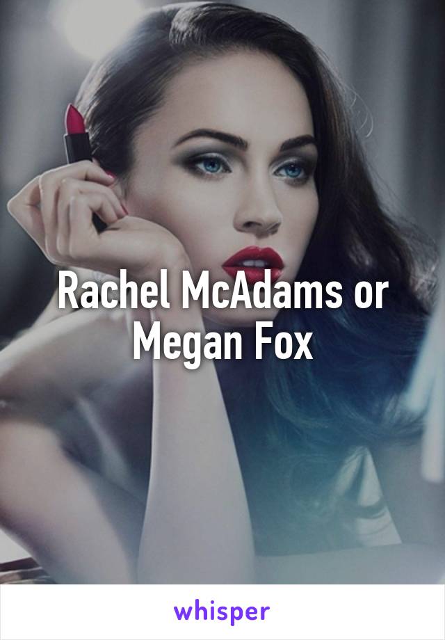 Rachel McAdams or Megan Fox