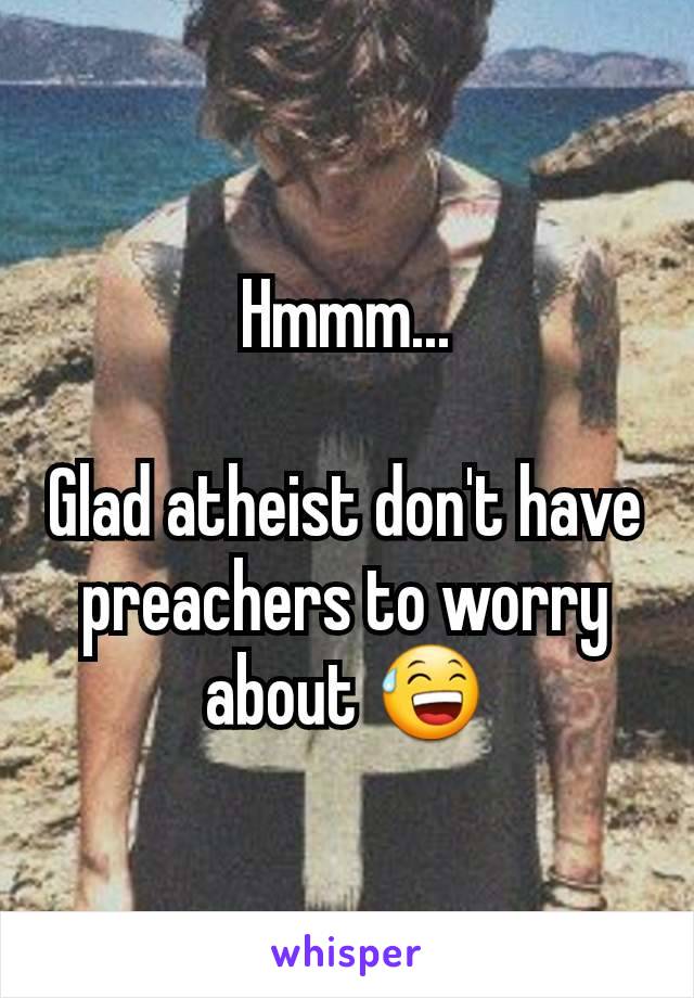 Hmmm...

Glad atheist don't have preachers to worry about 😅