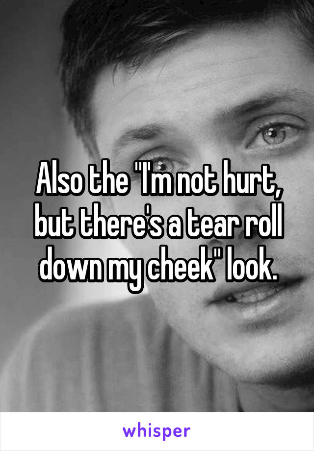 Also the "I'm not hurt, but there's a tear roll down my cheek" look.