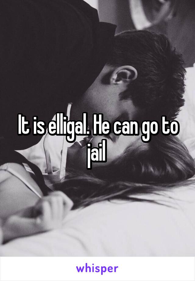 It is elligal. He can go to jail 