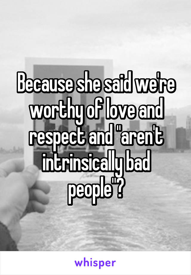 Because she said we're worthy of love and respect and "aren't intrinsically bad people"?