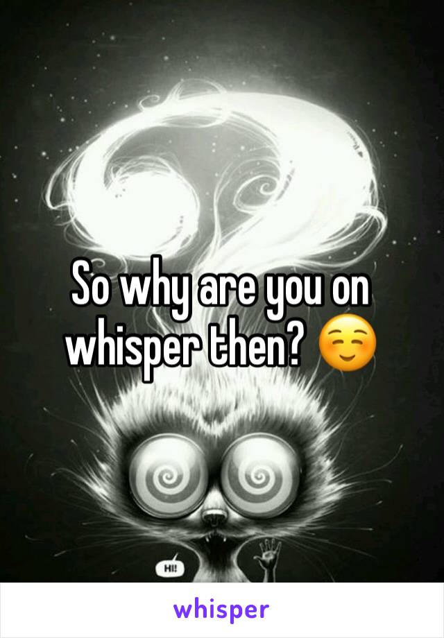 So why are you on whisper then? ☺️