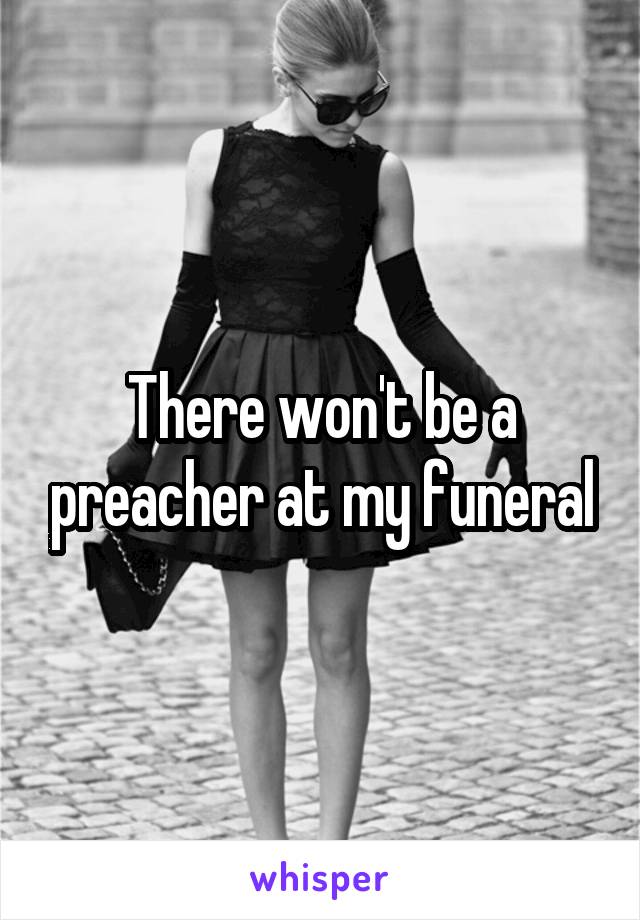 There won't be a preacher at my funeral