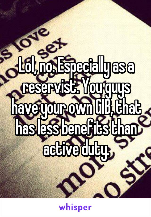 Lol, no. Especially as a reservist. You guys have your own GIB, that has less benefits than active duty.