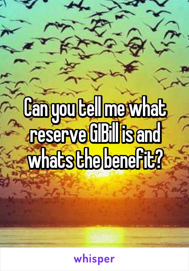 Can you tell me what reserve GIBill is and whats the benefit?