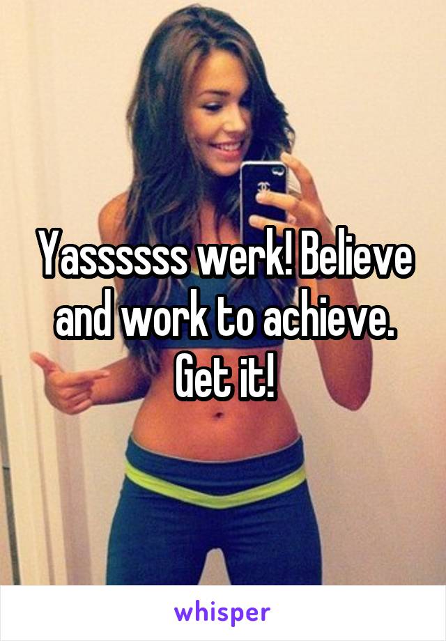 Yassssss werk! Believe and work to achieve. Get it!