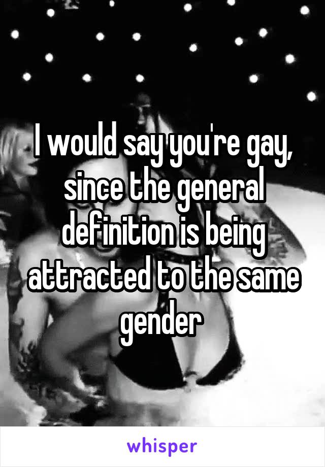 I would say you're gay, since the general definition is being attracted to the same gender 