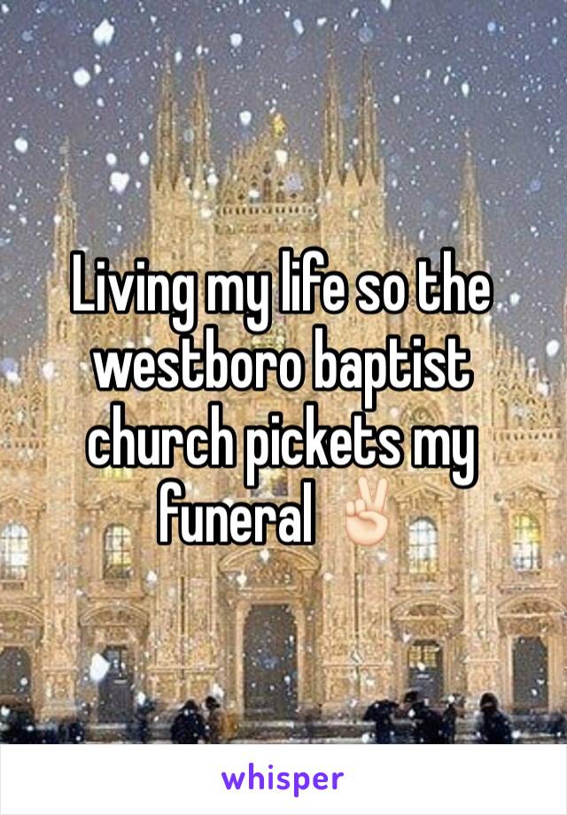 Living my life so the westboro baptist church pickets my funeral ✌🏻