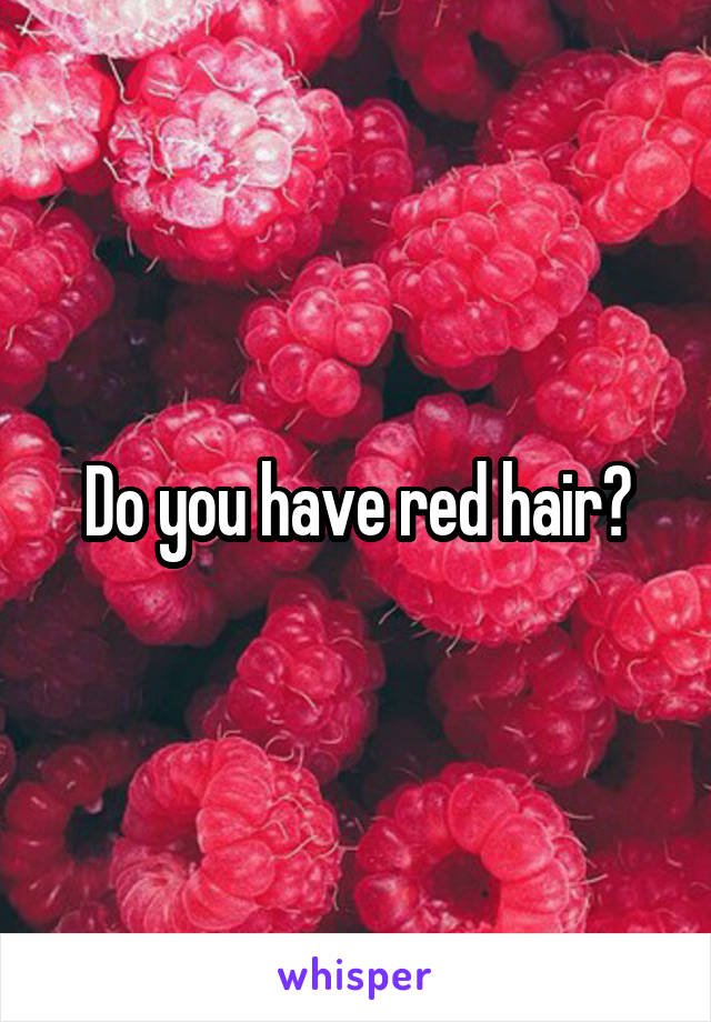 Do you have red hair?