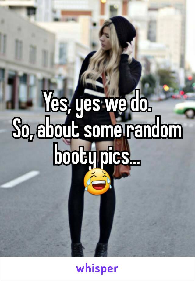 Yes, yes we do.
So, about some random booty pics...
😂