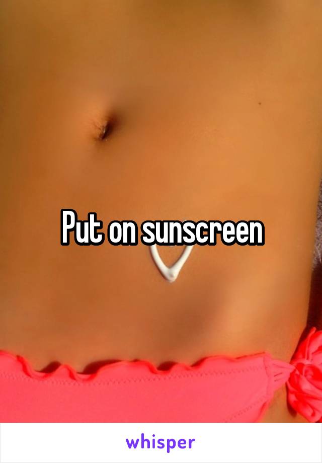 Put on sunscreen