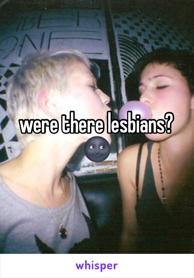 were there lesbians? 🌚