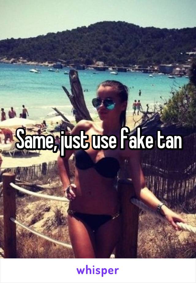 Same, just use fake tan