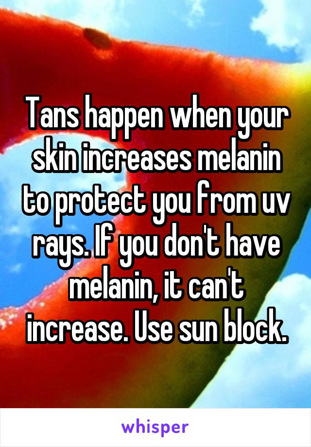 Tans happen when your skin increases melanin to protect you from uv rays. If you don't have melanin, it can't increase. Use sun block.