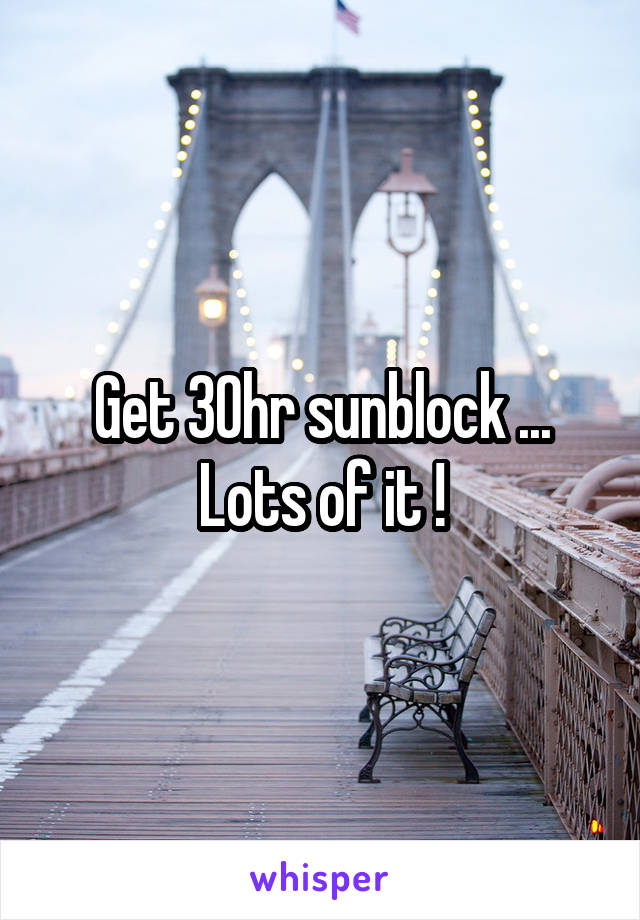 Get 30hr sunblock ...
Lots of it !