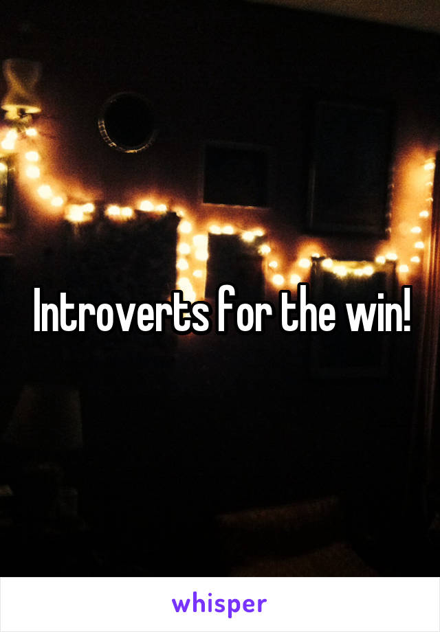 Introverts for the win!