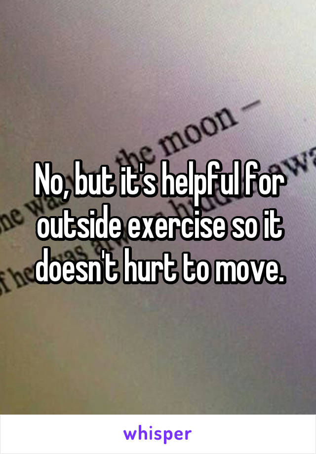 No, but it's helpful for outside exercise so it doesn't hurt to move.