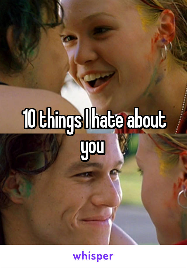 10 things I hate about you 