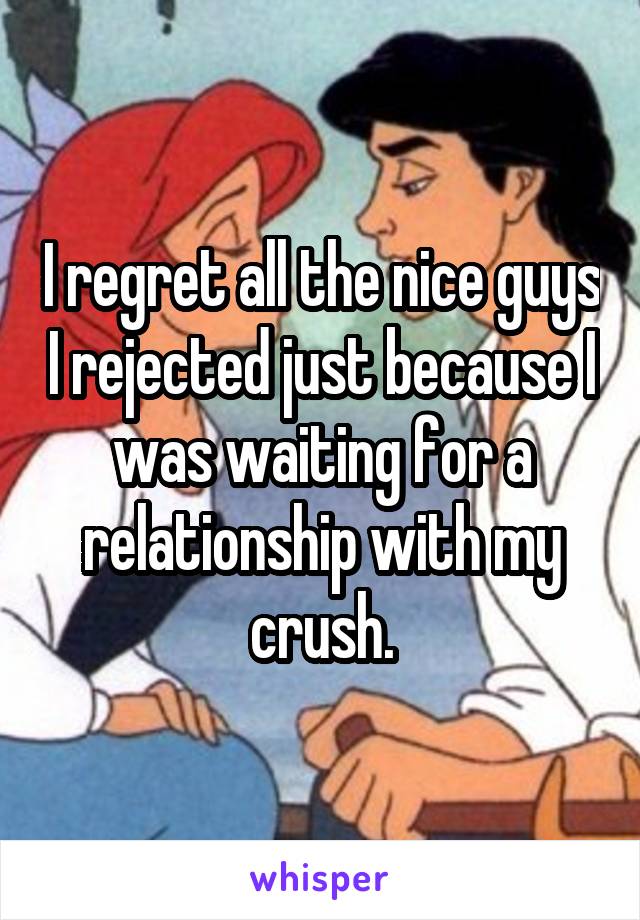 I regret all the nice guys I rejected just because I was waiting for a relationship with my crush.