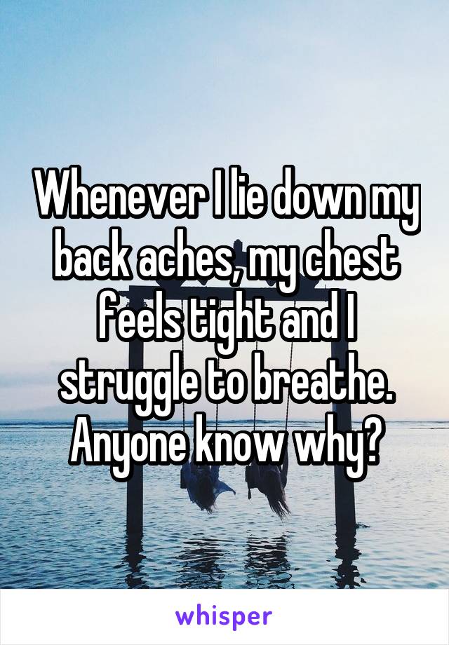 Whenever I lie down my back aches, my chest feels tight and I struggle to breathe. Anyone know why?