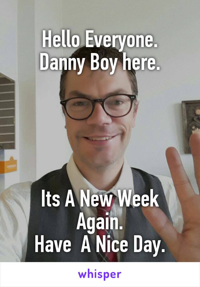 Hello Everyone.
Danny Boy here.





Its A New Week Again.
Have  A Nice Day.