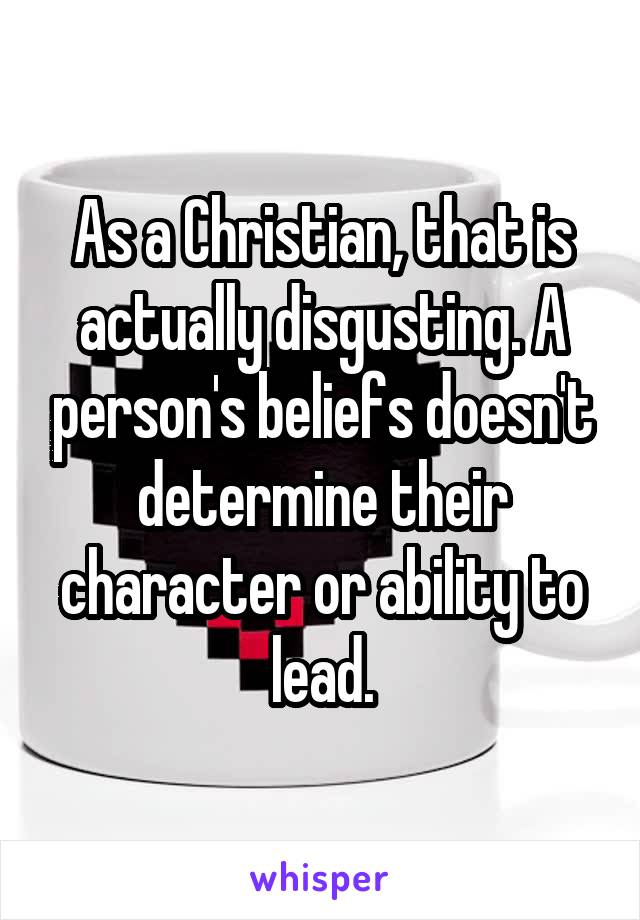As a Christian, that is actually disgusting. A person's beliefs doesn't determine their character or ability to lead.